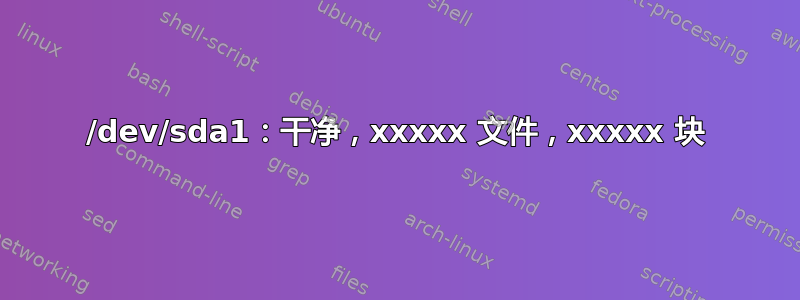 /dev/sda1：干净，xxxxx 文件，xxxxx 块