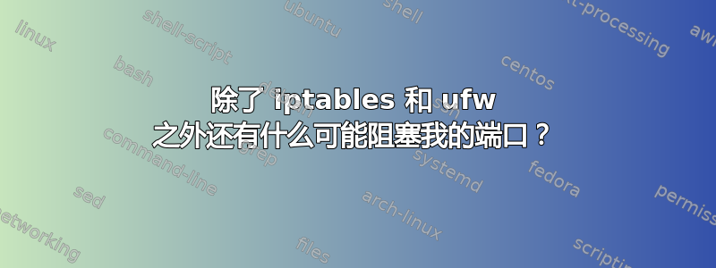 除了 iptables 和 ufw 之外还有什么可能阻塞我的端口？