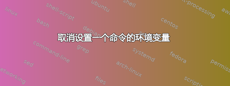 取消设置一个命令的环境变量