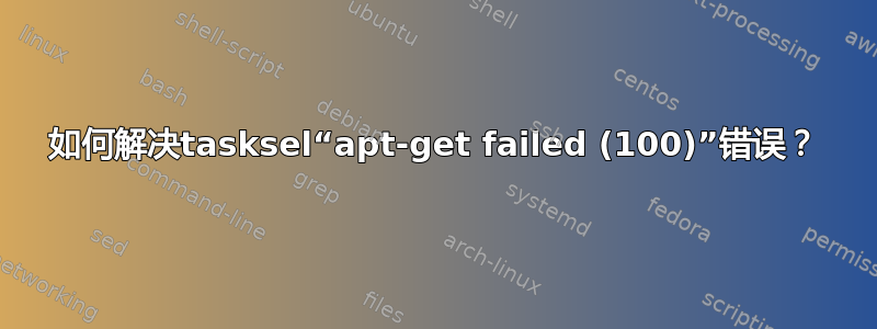 如何解决tasksel“apt-get failed (100)”错误？