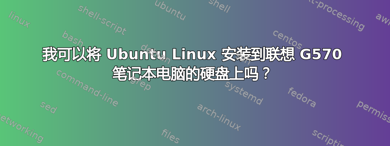 我可以将 Ubuntu Linux 安装到联想 G570 笔记本电脑的硬盘上吗？