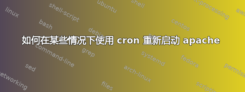 如何在某些情况下使用 cron 重新启动 apache