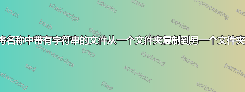 将名称中带有字符串的文件从一个文件夹复制到另一个文件夹