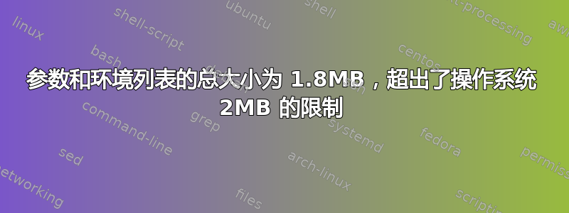 参数和环境列表的总大小为 1.8MB，超出了操作系统 2MB 的限制