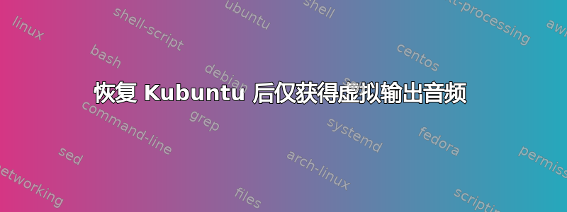 恢复 Kubuntu 后仅获得虚拟输出音频