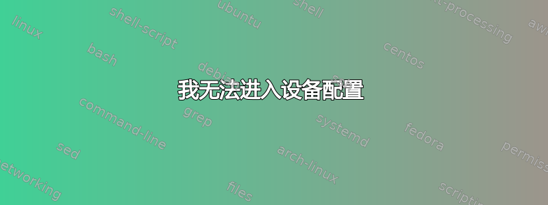 我无法进入设备配置