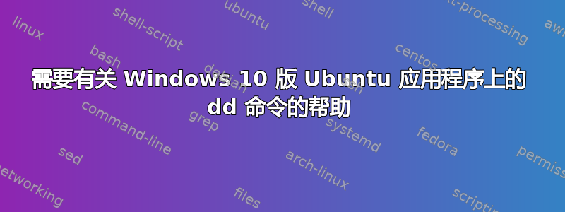 需要有关 Windows 10 版 Ubuntu 应用程序上的 dd 命令的帮助