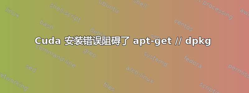 Cuda 安装错误阻碍了 apt-get // dpkg