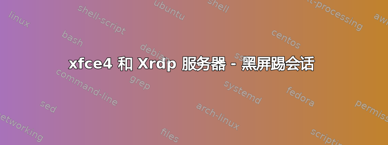 xfce4 和 Xrdp 服务器 - 黑屏踢会话