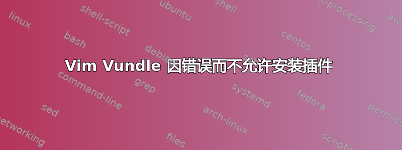 Vim Vundle 因错误而不允许安装插件