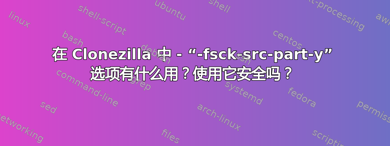 在 Clonezilla 中 - “-fsck-src-part-y” 选项有什么用？使用它安全吗？