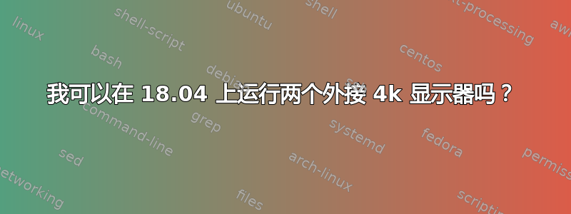 我可以在 18.04 上运行两个外接 4k 显示器吗？