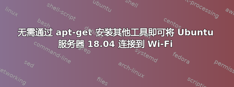 无需通过 apt-get 安装其他工具即可将 Ubuntu 服务器 18.04 连接到 Wi-Fi