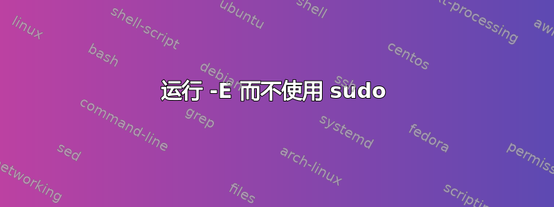 运行 -E 而不使用 sudo