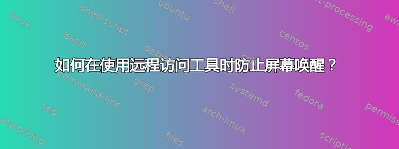 如何在使用远程访问工具时防止屏幕唤醒？