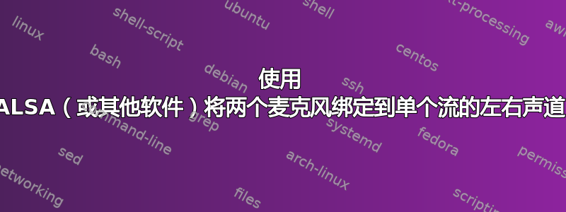 使用 ALSA（或其他软件）将两个麦克风绑定到单个流的左右声道