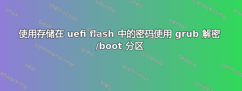 使用存储在 uefi flash 中的密码使用 grub 解密 /boot 分区