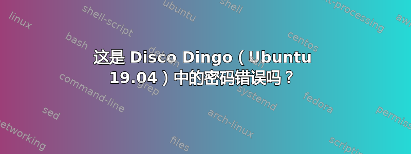 这是 Disco Dingo（Ubuntu 19.04）中的密码错误吗？