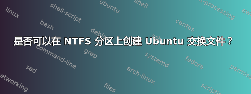 是否可以在 NTFS 分区上创建 Ubuntu 交换文件？