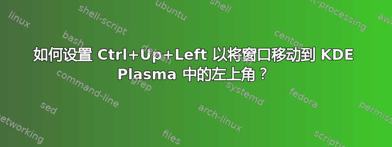 如何设置 Ctrl+Up+Left 以将窗口移动到 KDE Plasma 中的左上角？