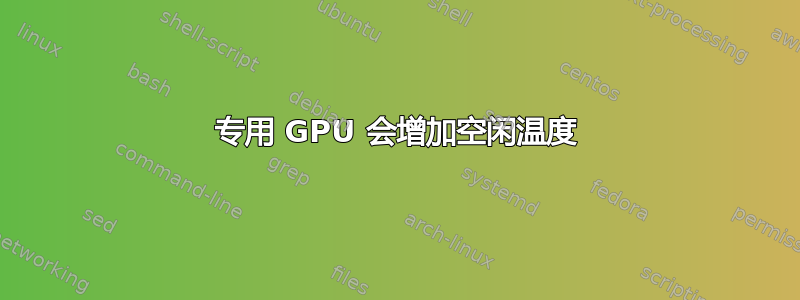 专用 GPU 会增加空闲温度