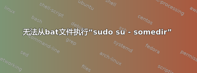 无法从bat文件执行“sudo su - somedir”