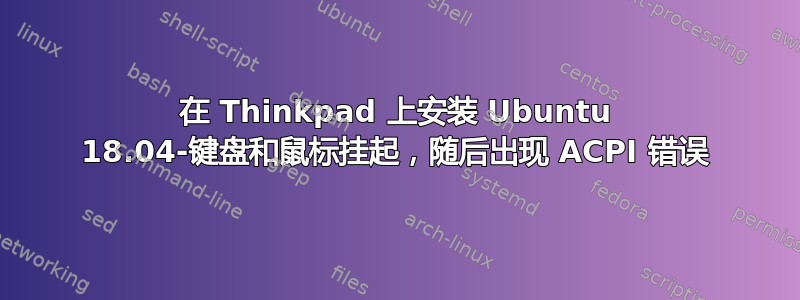 在 Thinkpad 上安装 Ubuntu 18.04-键盘和鼠标挂起，随后出现 ACPI 错误