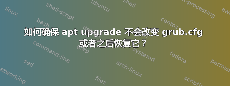 如何确保 apt upgrade 不会改变 grub.cfg 或者之后恢复它？