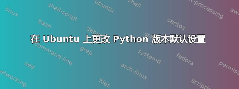 在 Ubuntu 上更改 Python 版本默认设置