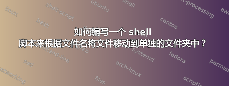 如何编写一个 shell 脚本来根据文件名将文件移动到单独的文件夹中？