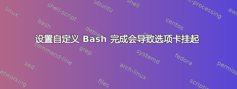 设置自定义 Bash 完成会导致选项卡挂起