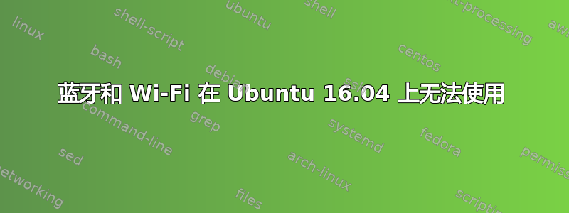 蓝牙和 Wi-Fi 在 Ubuntu 16.04 上无法使用