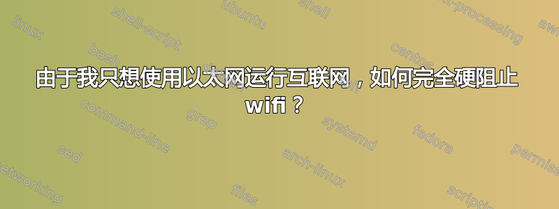 由于我只想使用以太网运行互联网，如何完全硬阻止 wifi？