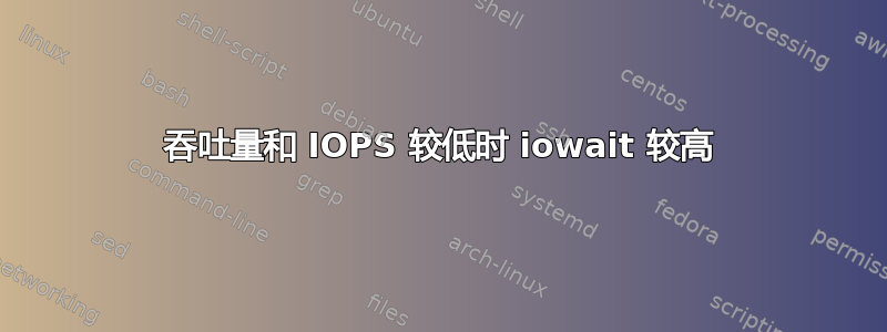 吞吐量和 IOPS 较低时 iowait 较高