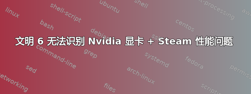 文明 6 无法识别 Nvidia 显卡 + Steam 性能问题