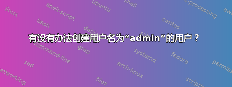 有没有办法创建用户名为“admin”的用户？