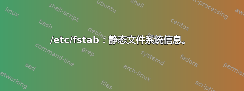 /etc/fstab：静态文件系统信息。