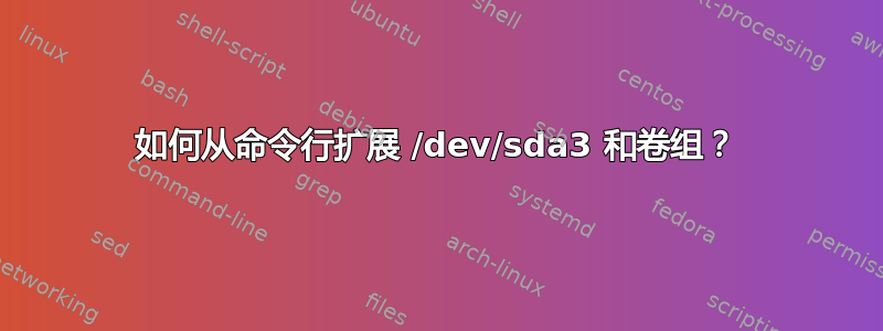 如何从命令行扩展 /dev/sda3 和卷组？