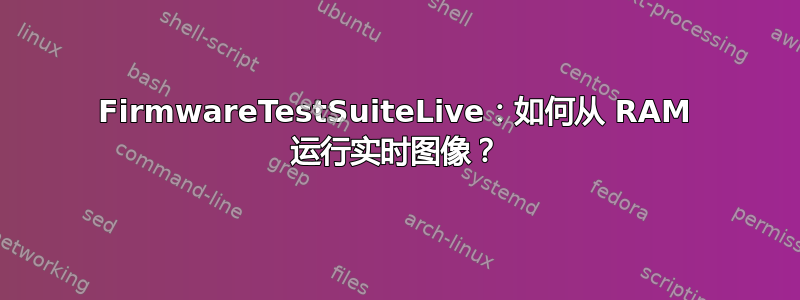 FirmwareTestSuiteLive：如何从 RAM 运行实时图像？