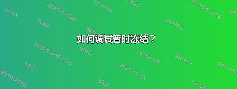 如何调试暂时冻结？