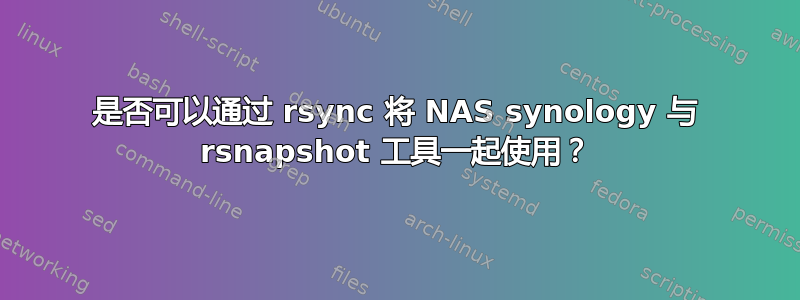 是否可以通过 rsync 将 NAS synology 与 rsnapshot 工具一起使用？