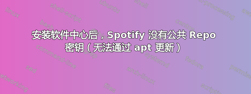 安装软件中心后，Spotify 没有公共 Repo 密钥（无法通过 apt 更新）