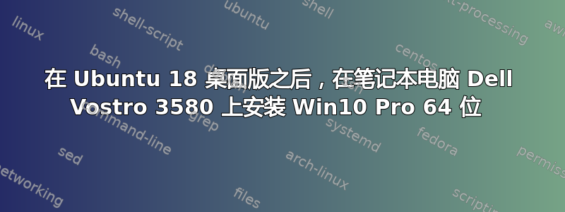 在 Ubuntu 18 桌面版之后，在笔记本电脑 Dell Vostro 3580 上安装 Win10 Pro 64 位 