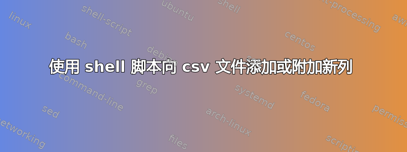 使用 shell 脚本向 csv 文件添加或附加新列