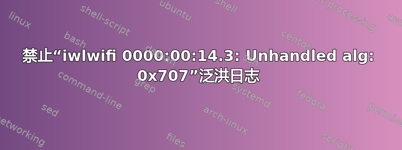 禁止“iwlwifi 0000:00:14.3: Unhandled alg: 0x707”泛洪日志