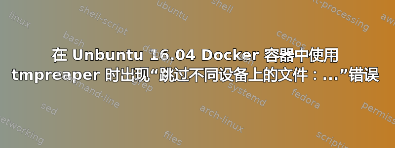 在 Unbuntu 16.04 Docker 容器中使用 tmpreaper 时出现“跳过不同设备上的文件：...”错误