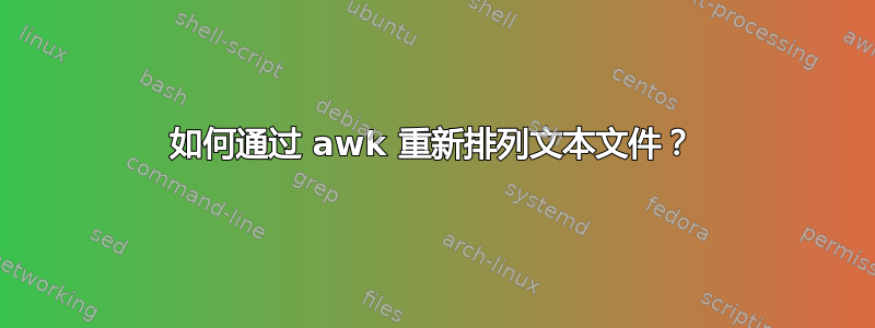 如何通过 awk 重新排列文本文件？