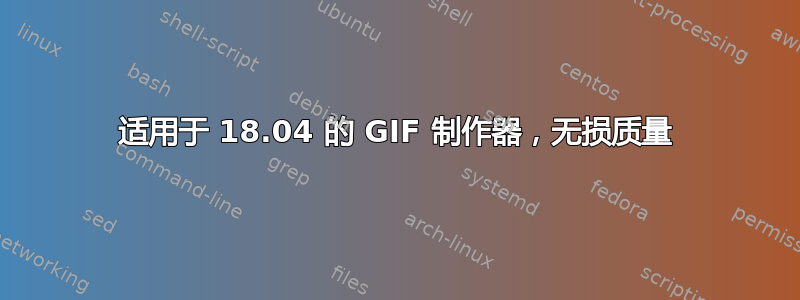 适用于 18.04 的 GIF 制作器，无损质量