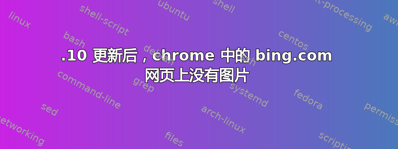 19.10 更新后，chrome 中的 bing.com 网页上没有图片