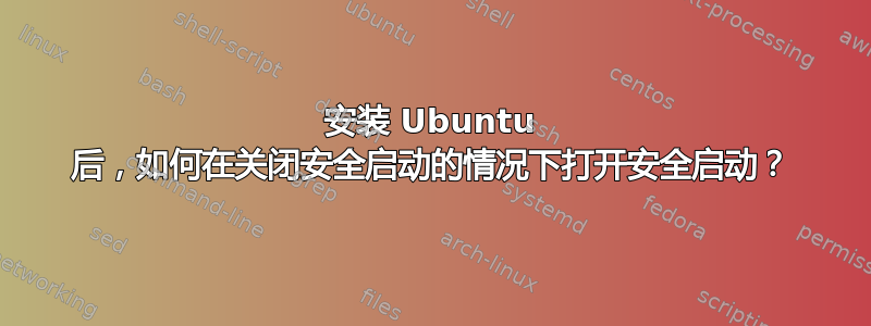 安装 Ubuntu 后，如何在关闭安全启动的情况下打开安全启动？